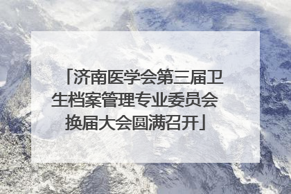 济南医学会第三届卫生档案管理专业委员会换届大会圆满召开