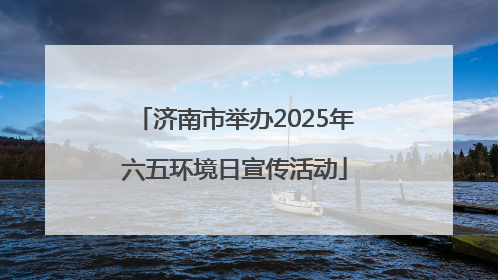 济南市举办2025年六五环境日宣传活动