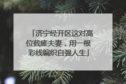 济宁经开区这对高位截瘫夫妻，用一根彩线编织自强人生