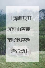 浑源县开展恒山黄芪市场秩序整治行动