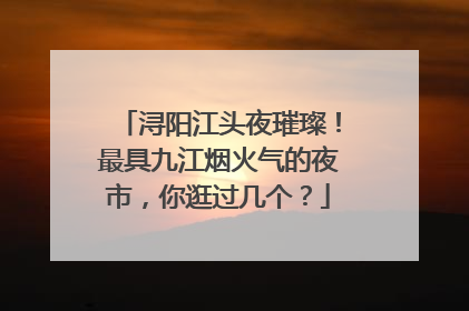 浔阳江头夜璀璨！最具九江烟火气的夜市，你逛过几个？