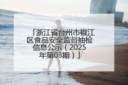 浙江省台州市椒江区食品安全监督抽检信息公示（2025年第03期）