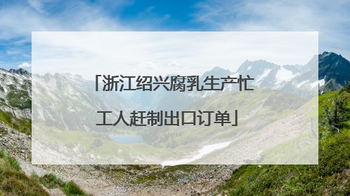 浙江绍兴腐乳生产忙 工人赶制出口订单