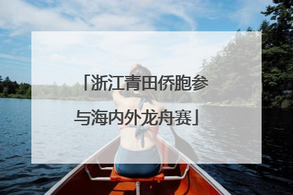 浙江青田侨胞参与海内外龙舟赛