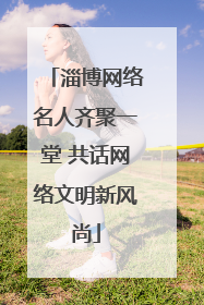 淄博网络名人齐聚一堂 共话网络文明新风尚