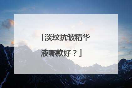 淡纹抗皱精华液哪款好？