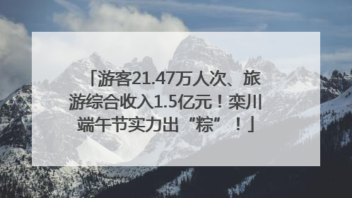 游客21.47万人次、旅游综合收入1.5亿元！栾川端午节实力出“粽”！