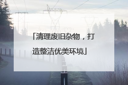 清理废旧杂物，打造整洁优美环境