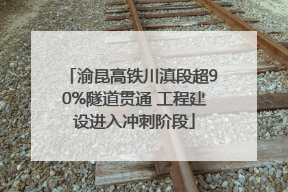 渝昆高铁川滇段超90%隧道贯通 工程建设进入冲刺阶段