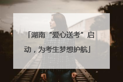 湖南“爱心送考”启动，为考生梦想护航