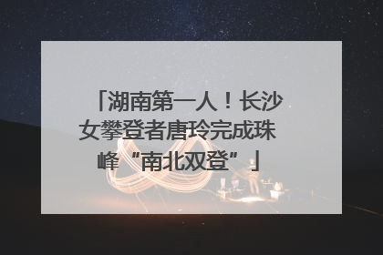 湖南第一人！长沙女攀登者唐玲完成珠峰“南北双登”