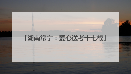 湖南常宁：爱心送考十七载
