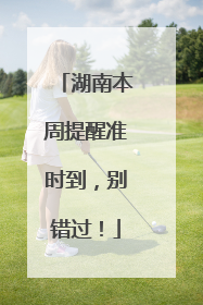 湖南本周提醒准时到，别错过！