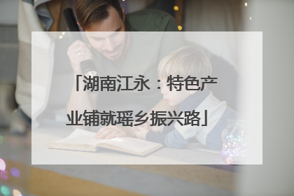 湖南江永：特色产业铺就瑶乡振兴路