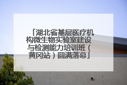 湖北省基层医疗机构微生物实验室建设与检测能力培训班（黄冈站）圆满落幕