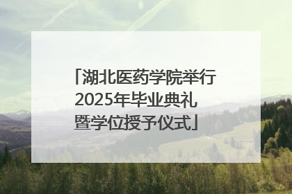 湖北医药学院举行2025年毕业典礼暨学位授予仪式