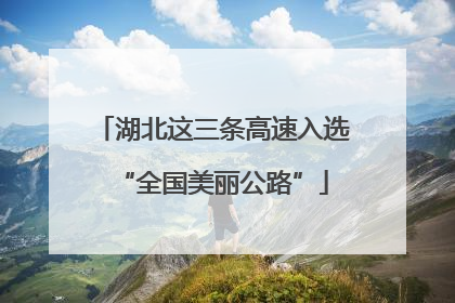 湖北这三条高速入选“全国美丽公路”