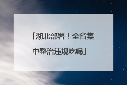 湖北部署！全省集中整治违规吃喝