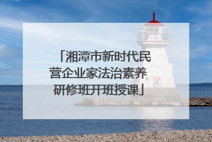 湘潭市新时代民营企业家法治素养研修班开班授课