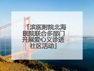 滨医附院北海医院联合多部门开展爱心义诊进社区活动