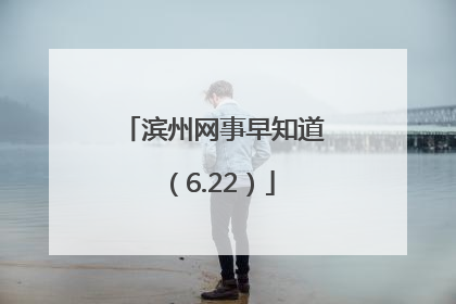 滨州网事早知道（6.22）