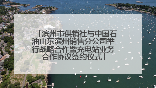 滨州市供销社与中国石油山东滨州销售分公司举行战略合作暨充电站业务合作协议签约仪式