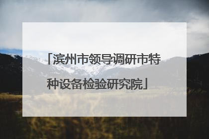 滨州市领导调研市特种设备检验研究院