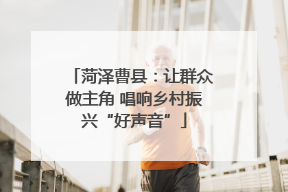 菏泽曹县：让群众做主角 唱响乡村振兴“好声音”