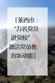 莱西市：“万名党员进党校” 激活党员教育新动能