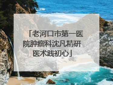 老河口市第一医院肿瘤科沈凡精研医术践初心