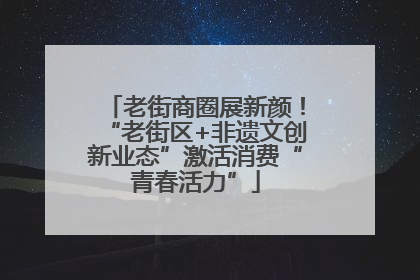 老街商圈展新颜！“老街区+非遗文创新业态”激活消费“青春活力”