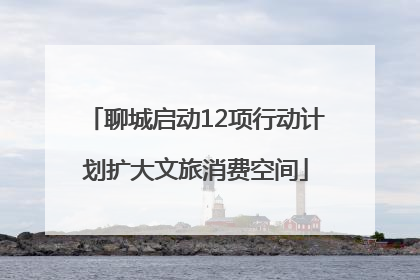 聊城启动12项行动计划扩大文旅消费空间