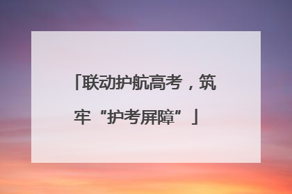 联动护航高考，筑牢“护考屏障”