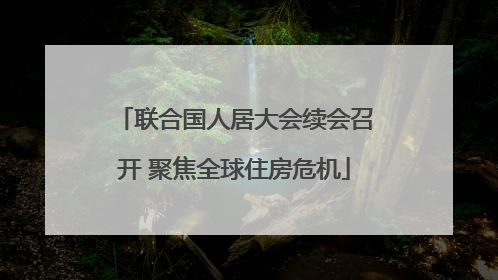 联合国人居大会续会召开 聚焦全球住房危机