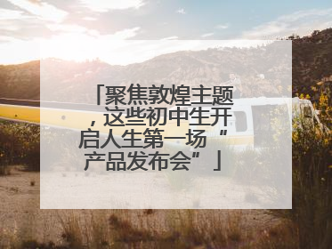 聚焦敦煌主题，这些初中生开启人生第一场“产品发布会”