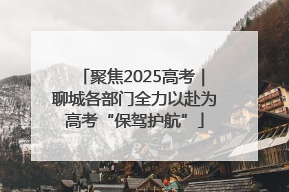聚焦2025高考｜聊城各部门全力以赴为高考“保驾护航”