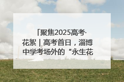 聚焦2025高考·花絮｜高考首日，淄博中学考场外的“永生花”传递温暖与祝福