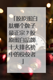胶原蛋白肽哪个牌子最正宗？胶原蛋白品牌十大排名榜中的佼佼者