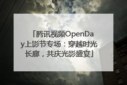 腾讯视频OpenDay上影节专场：穿越时光长廊，共庆光影盛宴