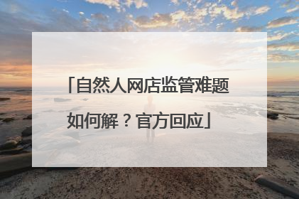 自然人网店监管难题如何解？官方回应