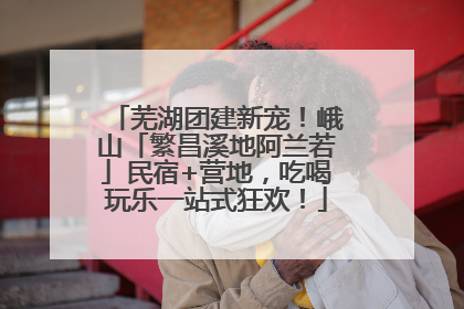 芜湖团建新宠！峨山「繁昌溪地阿兰若」民宿+营地，吃喝玩乐一站式狂欢！