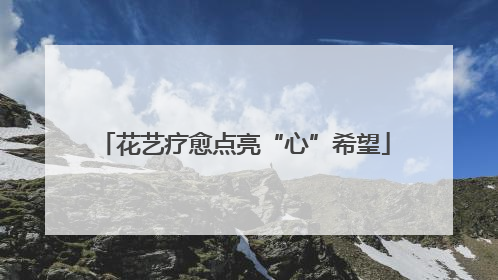 花艺疗愈点亮“心”希望
