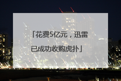 花费5亿元，迅雷已成功收购虎扑