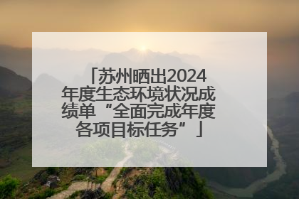 苏州晒出2024年度生态环境状况成绩单“全面完成年度各项目标任务”