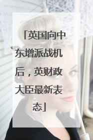 英国向中东增派战机后，英财政大臣最新表态