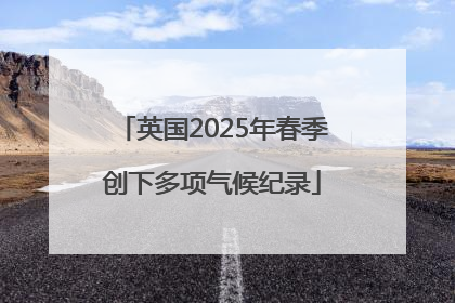 英国2025年春季创下多项气候纪录