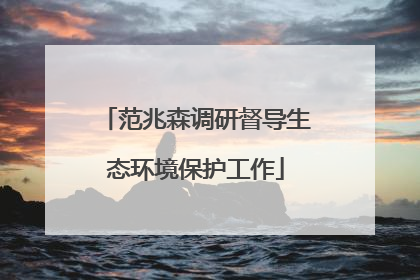范兆森调研督导生态环境保护工作