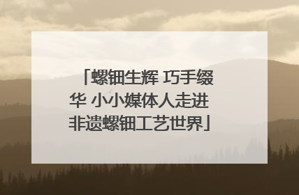 螺钿生辉 巧手缀华 小小媒体人走进非遗螺钿工艺世界