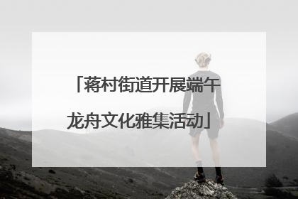 蒋村街道开展端午龙舟文化雅集活动