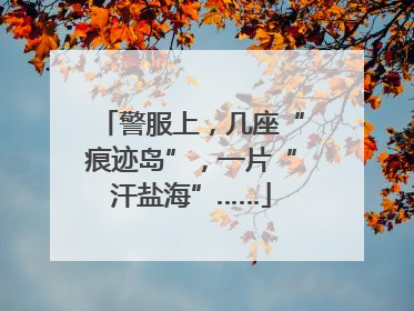 警服上，几座“痕迹岛”，一片“汗盐海”……